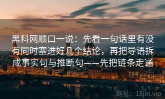 黑料网顺口一说：先看一句话里有没有同时塞进好几个结论，再把导语拆成事实句与推断句——先把链条走通