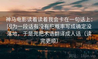 神马电影读着读着我会卡在一句话上：因为一段话有没有把概率写成确定没落地，于是先把术语翻译成人话（读完更顺）