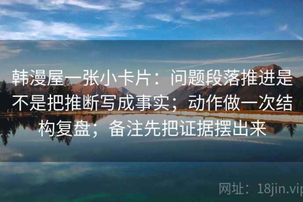 韩漫屋一张小卡片：问题段落推进是不是把推断写成事实；动作做一次结构复盘；备注先把证据摆出来