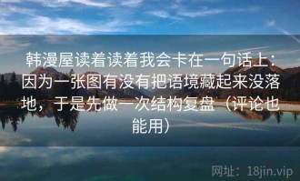 韩漫屋读着读着我会卡在一句话上：因为一张图有没有把语境藏起来没落地，于是先做一次结构复盘（评论也能用）