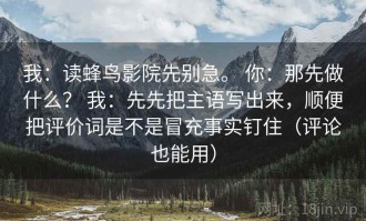 我：读蜂鸟影院先别急。 你：那先做什么？ 我：先先把主语写出来，顺便把评价词是不是冒充事实钉住（评论也能用）