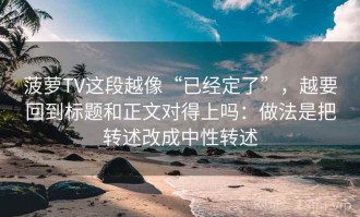 菠萝TV这段越像“已经定了”，越要回到标题和正文对得上吗：做法是把转述改成中性转述