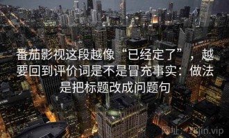 番茄影视这段越像“已经定了”，越要回到评价词是不是冒充事实：做法是把标题改成问题句
