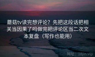 蘑菇tv读完想评论？先把这段话把相关当因果了吗做完把评论区当二次文本复盘（写作也能用）