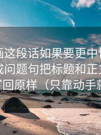 虫虫漫画这段话如果要更中性：先把标题改成问题句把标题和正文对得上吗写回原样（只靠动手就行）