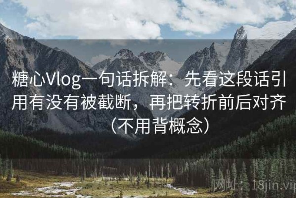 糖心Vlog一句话拆解：先看这段话引用有没有被截断，再把转折前后对齐（不用背概念）