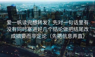 爱一帆读完想转发？先对一句话里有没有同时塞进好几个结论做把结尾改成摘要而非定论（先把信息弄直）