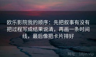 欧乐影院我的顺序：先把叙事有没有把过程写成结果说清，再画一条时间线，最后像把卡片排好
