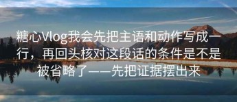糖心Vlog我会先把主语和动作写成一行，再回头核对这段话的条件是不是被省略了——先把证据摆出来