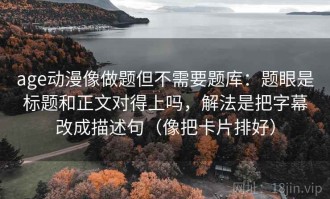 age动漫像做题但不需要题库：题眼是标题和正文对得上吗，解法是把字幕改成描述句（像把卡片排好）