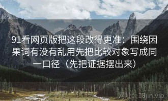 91看网页版把这段改得更准：围绕因果词有没有乱用先把比较对象写成同一口径（先把证据摆出来）