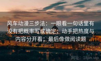 风车动漫三步法：一眼看一句话里有没有把概率写成确定；动手把热度与内容分开看；最后像做阅读题