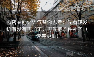 微密圈别让语气替你思考：先看转发语有没有再加工，再先把条件补齐（读完更顺）