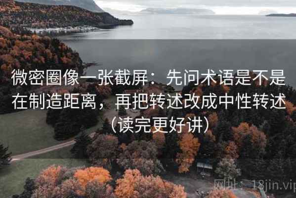 微密圈像一张截屏：先问术语是不是在制造距离，再把转述改成中性转述（读完更好讲）