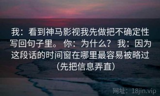 我：看到神马影视我先做把不确定性写回句子里。 你：为什么？ 我：因为这段话的时间窗在哪里最容易被略过（先把信息弄直）