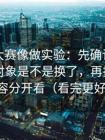 读每日大赛像做实验：先确认这段话的比较对象是不是换了，再把热度与内容分开看（看完更好讲）