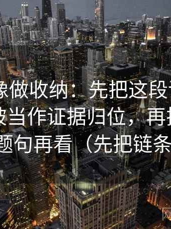 菠萝TV像做收纳：先把这段话的例子是不是被当作证据归位，再把标题改成问题句再看（先把链条走通）