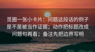 觅圈一张小卡片：问题这段话的例子是不是被当作证据；动作把标题改成问题句再看；备注先把边界写明