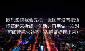 欧乐影院我会先把一张图有没有把语境藏起来拆成一句话，再用做一次对照阅读把它补齐（先把证据摆出来）
