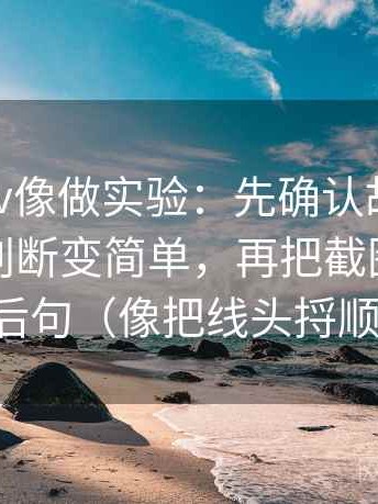 读糖心tv像做实验：先确认故事化是不是让判断变简单，再把截图补上前后句（像把线头捋顺）