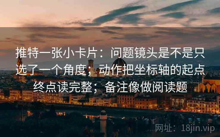 推特一张小卡片：问题镜头是不是只选了一个角度；动作把坐标轴的起点终点读完整；备注像做阅读题