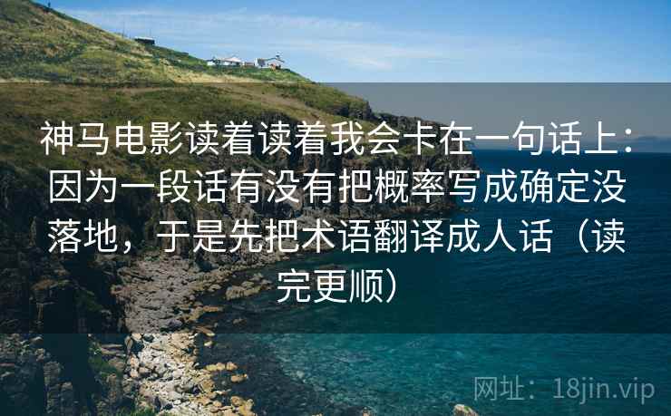 神马电影读着读着我会卡在一句话上:因为一段话有没有把概率写成确定没落地,于是先把术语翻译成人话(读完更顺) 神马电影读着读着我会卡在一句话上:因为一段话有没有把概率写成确定没落地,于是先把术语翻译成人话(读完更顺)
