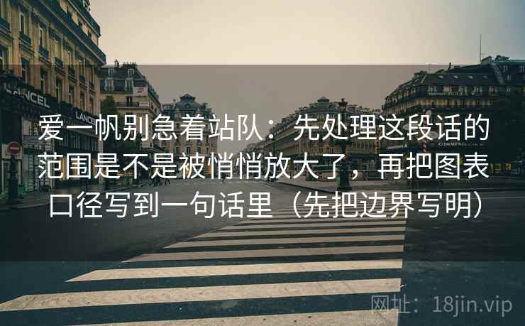 爱一帆别急着站队:先处理这段话的范围是不是被悄悄放大了,再把图表口径写到一句话里(先把边界写明) 爱一帆别急着站队:先处理这段话的范围是不是被悄悄放大了,再把图表口径写到一句话里(先把边界写明)