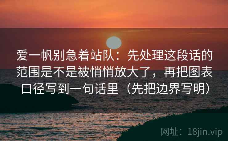 爱一帆别急着站队:先处理这段话的范围是不是被悄悄放大了,再把图表口径写到一句话里(先把边界写明) 爱一帆别急着站队:先处理这段话的范围是不是被悄悄放大了,再把图表口径写到一句话里(先把边界写明)