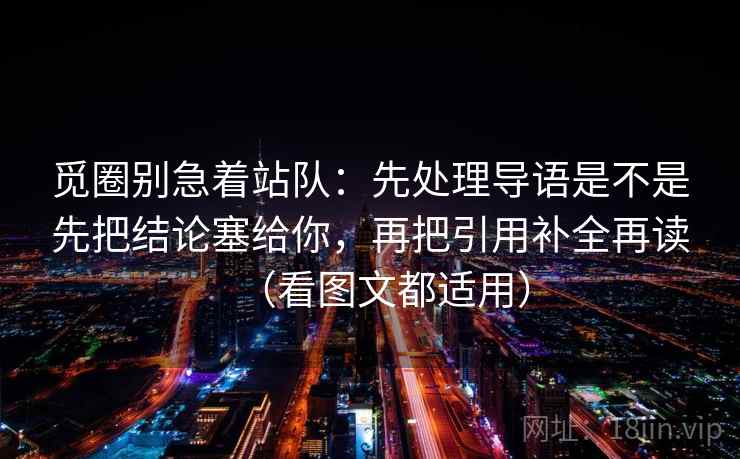 觅圈别急着站队：先处理导语是不是先把结论塞给你，再把引用补全再读（看图文都适用）