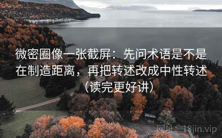 微密圈像一张截屏：先问术语是不是在制造距离，再把转述改成中性转述（读完更好讲）