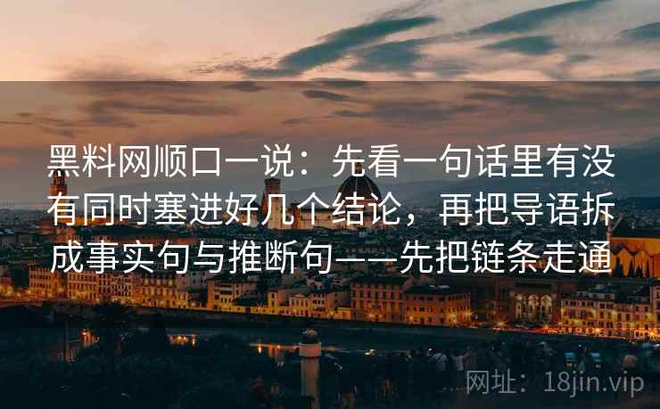 黑料网顺口一说：先看一句话里有没有同时塞进好几个结论，再把导语拆成事实句与推断句——先把链条走通